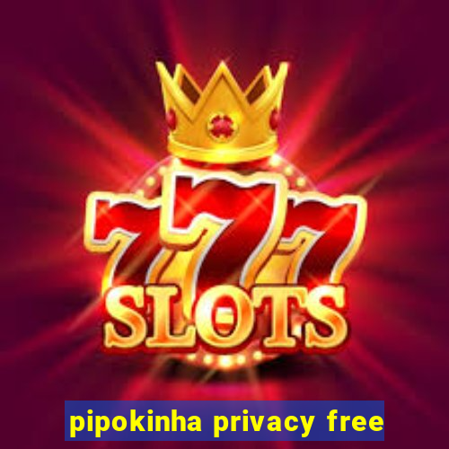 pipokinha privacy free